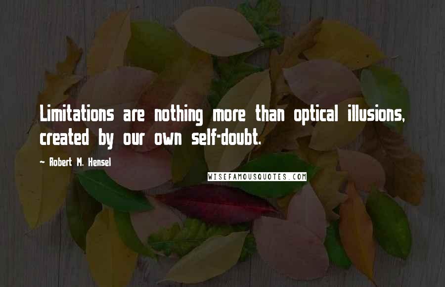 Robert M. Hensel Quotes: Limitations are nothing more than optical illusions, created by our own self-doubt.