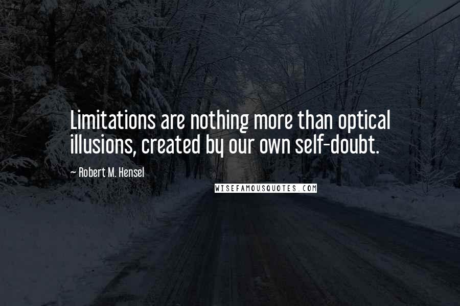 Robert M. Hensel Quotes: Limitations are nothing more than optical illusions, created by our own self-doubt.