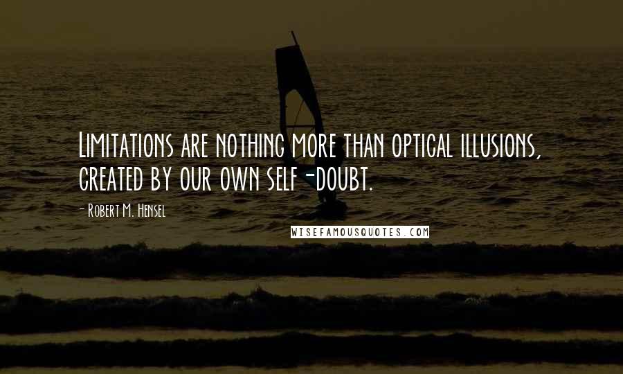 Robert M. Hensel Quotes: Limitations are nothing more than optical illusions, created by our own self-doubt.