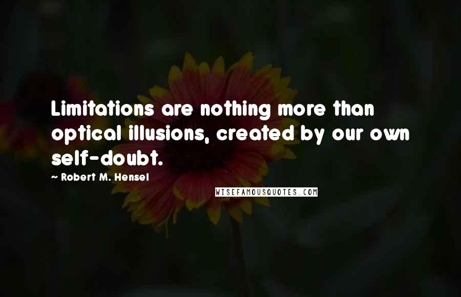 Robert M. Hensel Quotes: Limitations are nothing more than optical illusions, created by our own self-doubt.