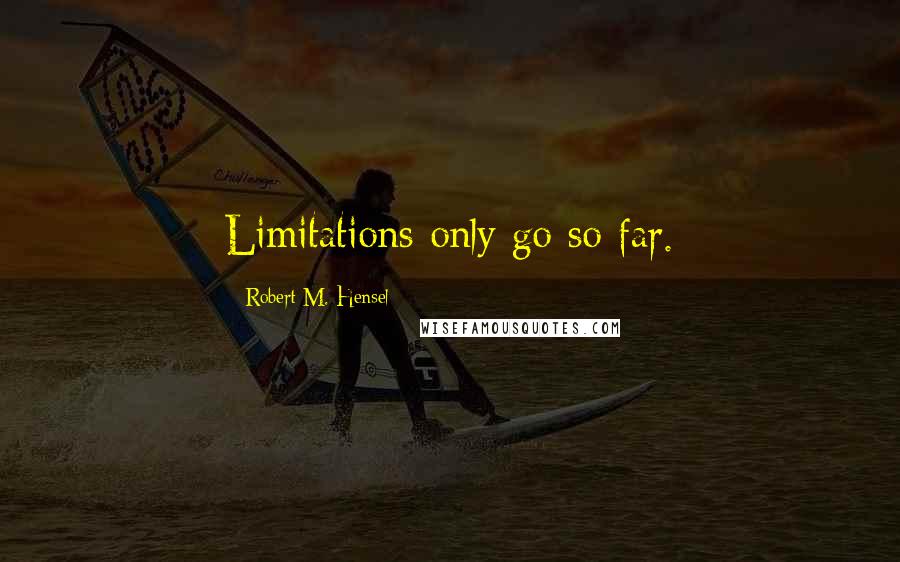 Robert M. Hensel Quotes: Limitations only go so far.