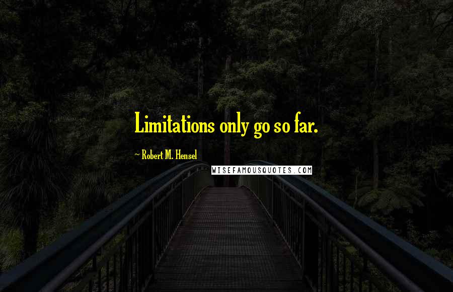 Robert M. Hensel Quotes: Limitations only go so far.