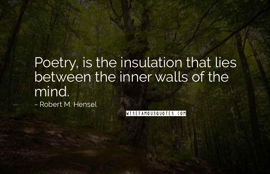 Robert M. Hensel Quotes: Poetry, is the insulation that lies between the inner walls of the mind.