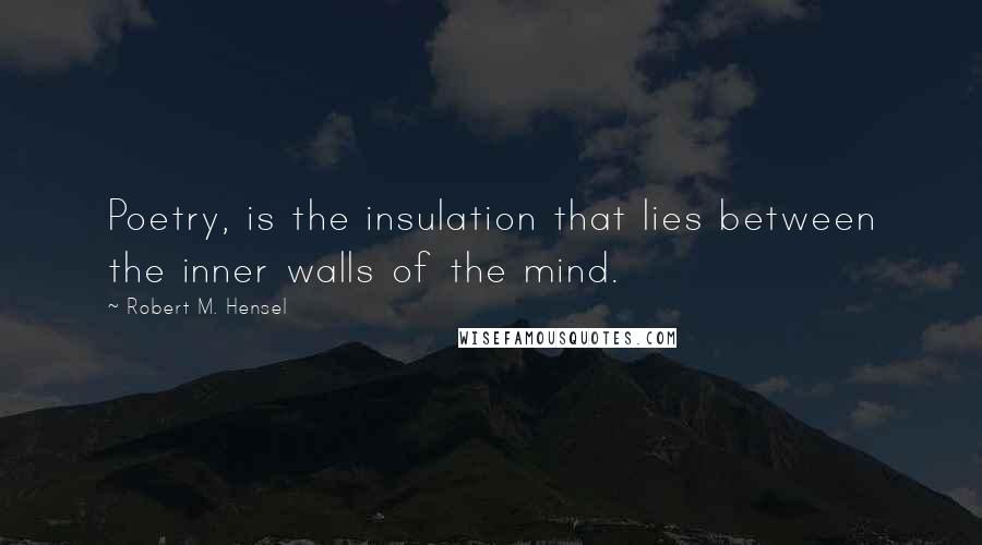 Robert M. Hensel Quotes: Poetry, is the insulation that lies between the inner walls of the mind.