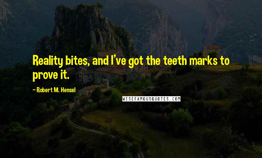 Robert M. Hensel Quotes: Reality bites, and I've got the teeth marks to prove it.