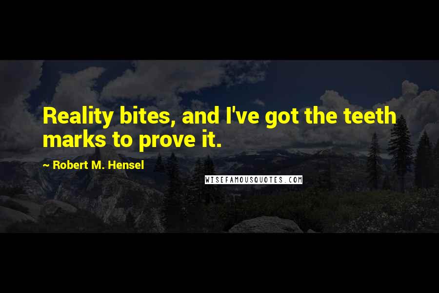 Robert M. Hensel Quotes: Reality bites, and I've got the teeth marks to prove it.