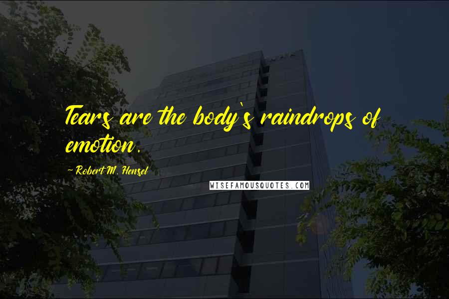 Robert M. Hensel Quotes: Tears are the body's raindrops of emotion.