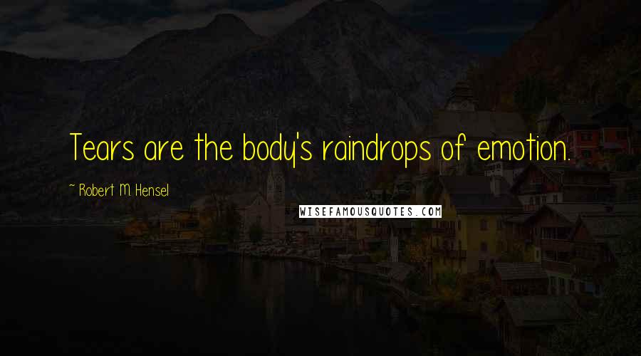 Robert M. Hensel Quotes: Tears are the body's raindrops of emotion.