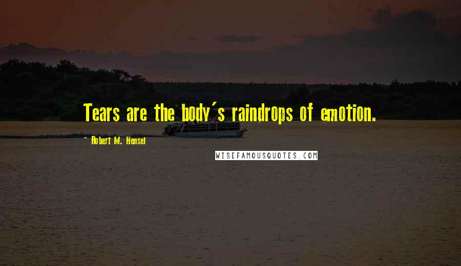 Robert M. Hensel Quotes: Tears are the body's raindrops of emotion.