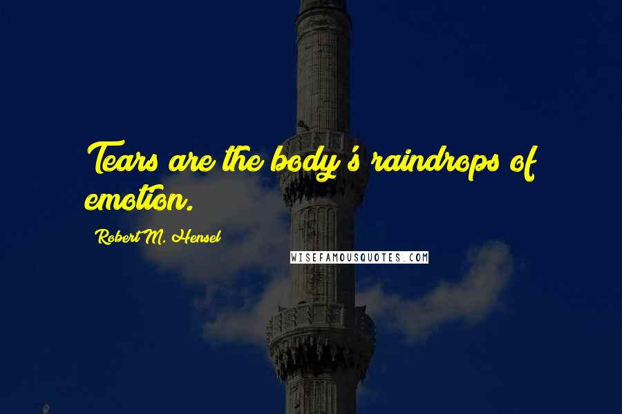 Robert M. Hensel Quotes: Tears are the body's raindrops of emotion.