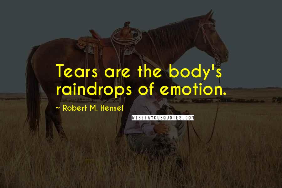 Robert M. Hensel Quotes: Tears are the body's raindrops of emotion.