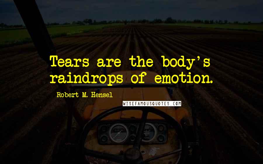 Robert M. Hensel Quotes: Tears are the body's raindrops of emotion.