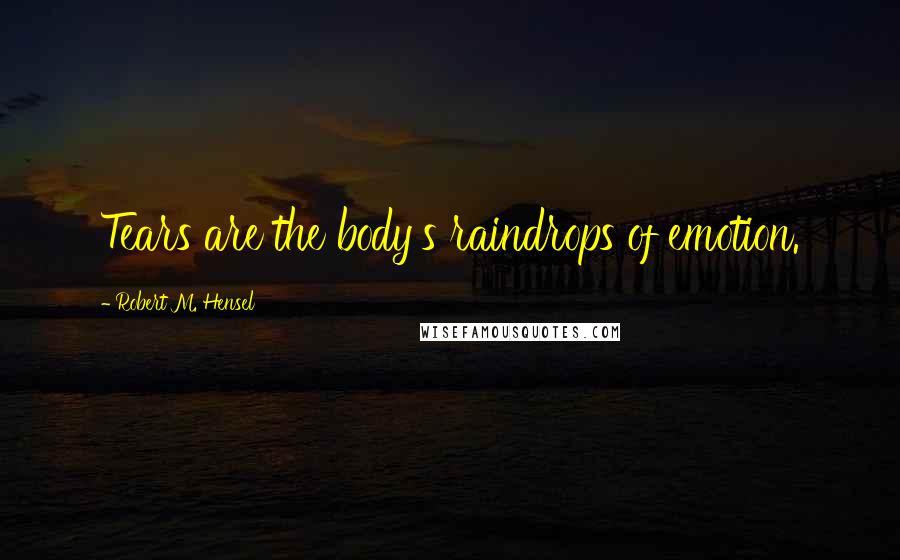 Robert M. Hensel Quotes: Tears are the body's raindrops of emotion.