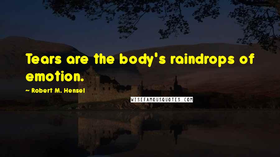 Robert M. Hensel Quotes: Tears are the body's raindrops of emotion.