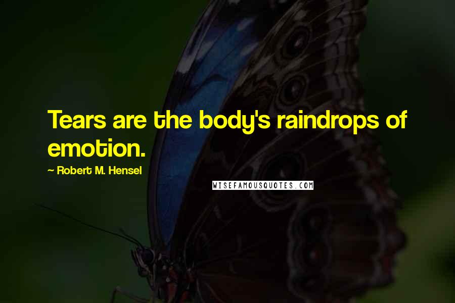 Robert M. Hensel Quotes: Tears are the body's raindrops of emotion.