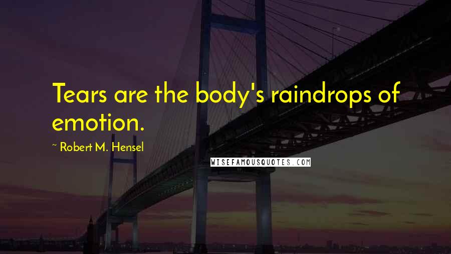 Robert M. Hensel Quotes: Tears are the body's raindrops of emotion.