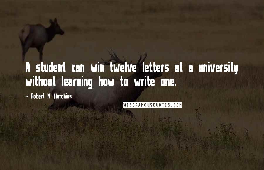 Robert M. Hutchins Quotes: A student can win twelve letters at a university without learning how to write one.