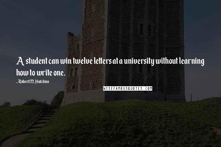 Robert M. Hutchins Quotes: A student can win twelve letters at a university without learning how to write one.