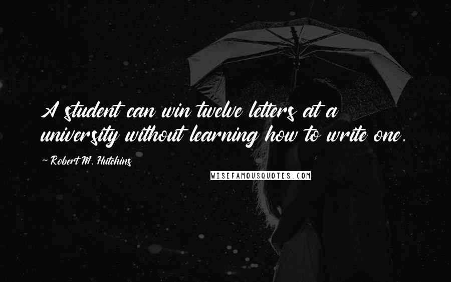 Robert M. Hutchins Quotes: A student can win twelve letters at a university without learning how to write one.