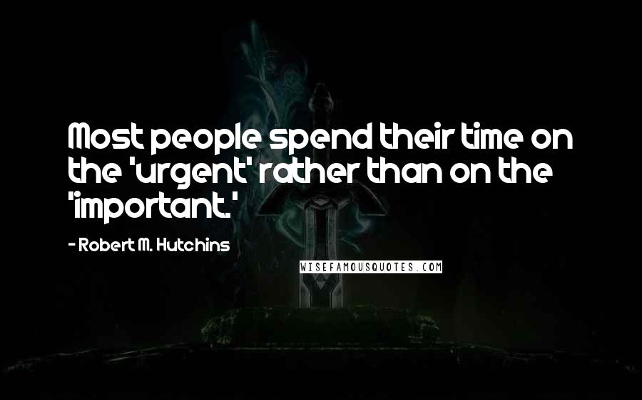 Robert M. Hutchins Quotes: Most people spend their time on the 'urgent' rather than on the 'important.'