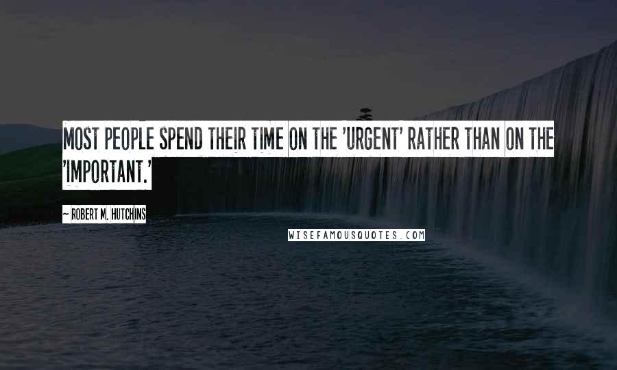 Robert M. Hutchins Quotes: Most people spend their time on the 'urgent' rather than on the 'important.'