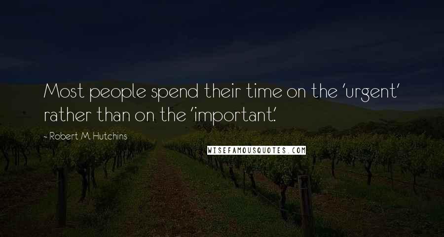 Robert M. Hutchins Quotes: Most people spend their time on the 'urgent' rather than on the 'important.'