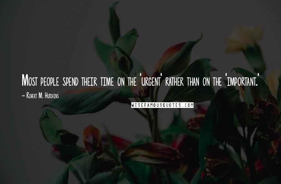 Robert M. Hutchins Quotes: Most people spend their time on the 'urgent' rather than on the 'important.'