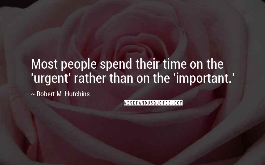 Robert M. Hutchins Quotes: Most people spend their time on the 'urgent' rather than on the 'important.'