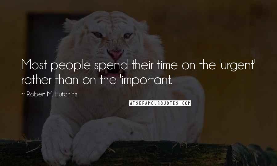 Robert M. Hutchins Quotes: Most people spend their time on the 'urgent' rather than on the 'important.'