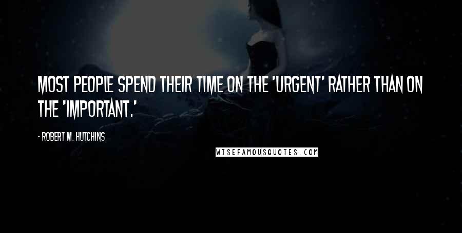 Robert M. Hutchins Quotes: Most people spend their time on the 'urgent' rather than on the 'important.'