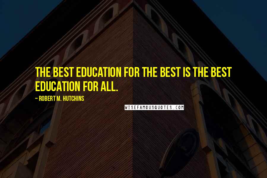 Robert M. Hutchins Quotes: The best education for the best is the best education for all.