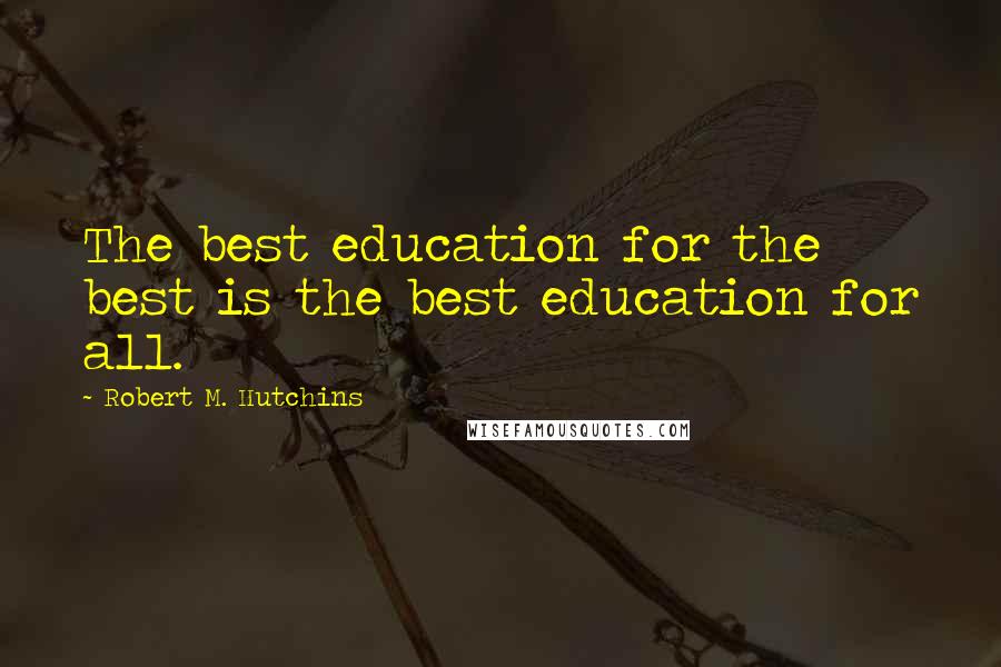 Robert M. Hutchins Quotes: The best education for the best is the best education for all.