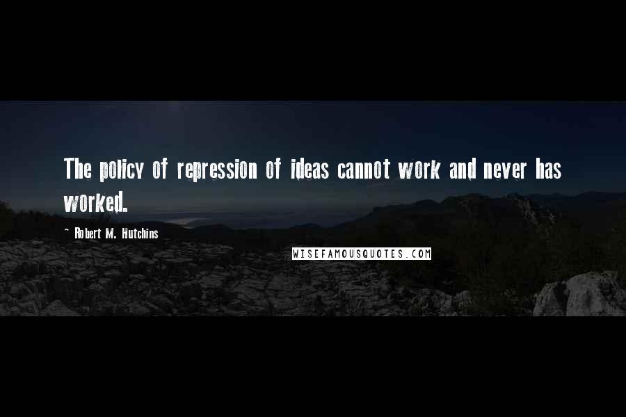 Robert M. Hutchins Quotes: The policy of repression of ideas cannot work and never has worked.