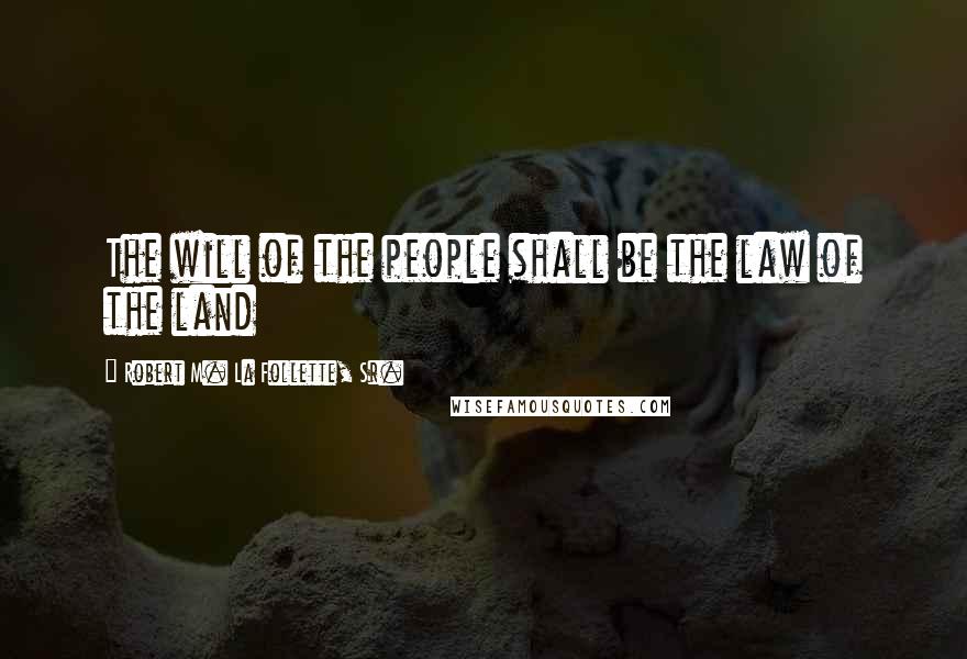 Robert M. La Follette, Sr. Quotes: The will of the people shall be the law of the land