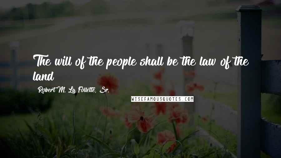 Robert M. La Follette, Sr. Quotes: The will of the people shall be the law of the land