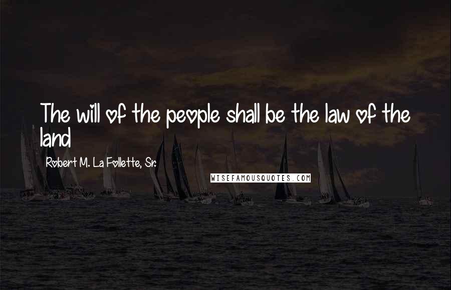 Robert M. La Follette, Sr. Quotes: The will of the people shall be the law of the land