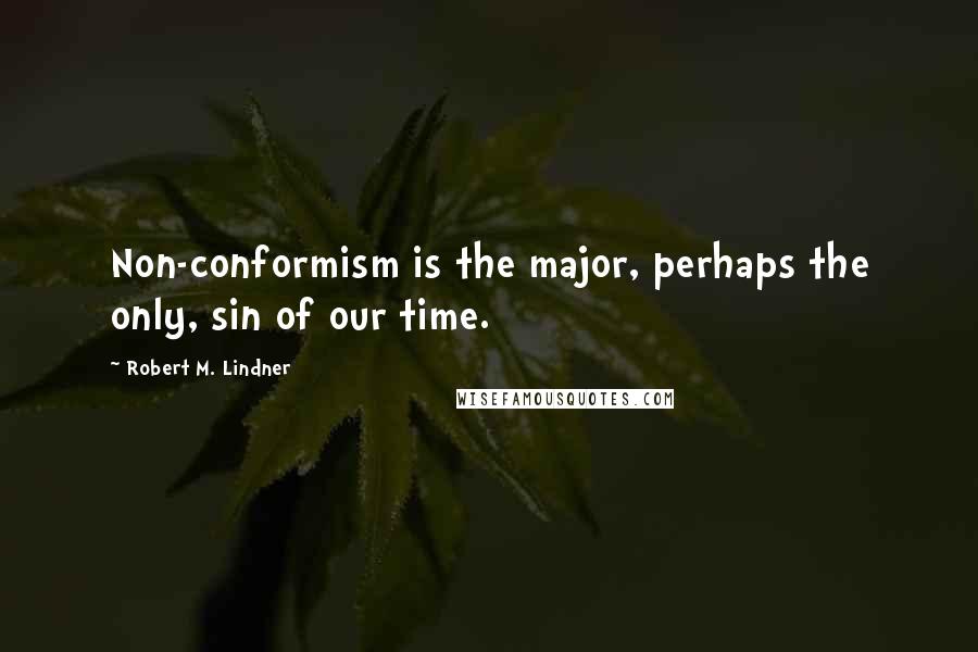 Robert M. Lindner Quotes: Non-conformism is the major, perhaps the only, sin of our time.