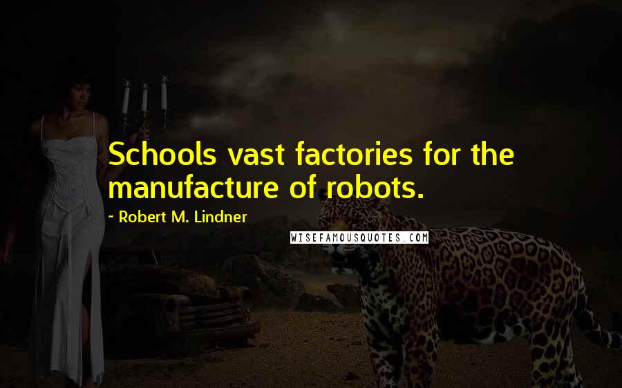 Robert M. Lindner Quotes: Schools vast factories for the manufacture of robots.