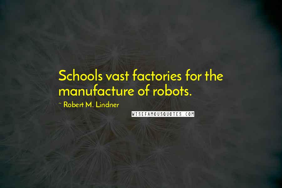 Robert M. Lindner Quotes: Schools vast factories for the manufacture of robots.