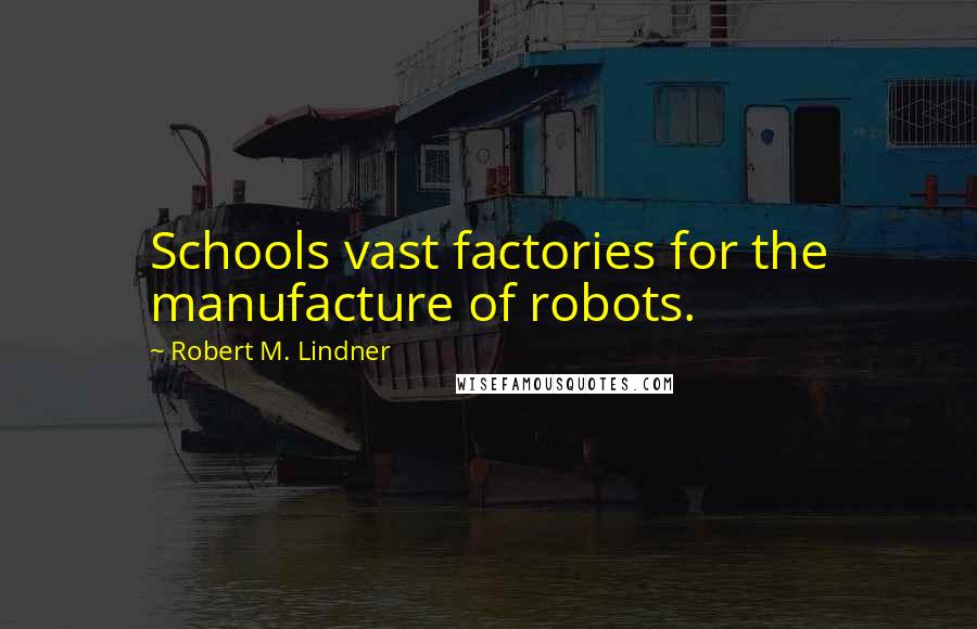 Robert M. Lindner Quotes: Schools vast factories for the manufacture of robots.