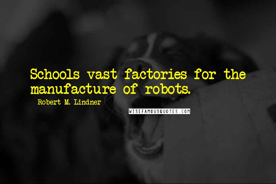 Robert M. Lindner Quotes: Schools vast factories for the manufacture of robots.