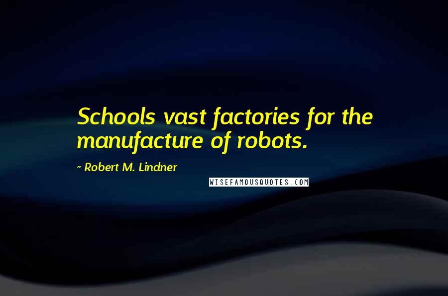 Robert M. Lindner Quotes: Schools vast factories for the manufacture of robots.