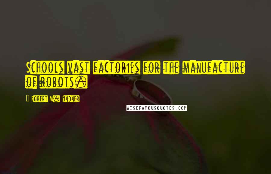 Robert M. Lindner Quotes: Schools vast factories for the manufacture of robots.