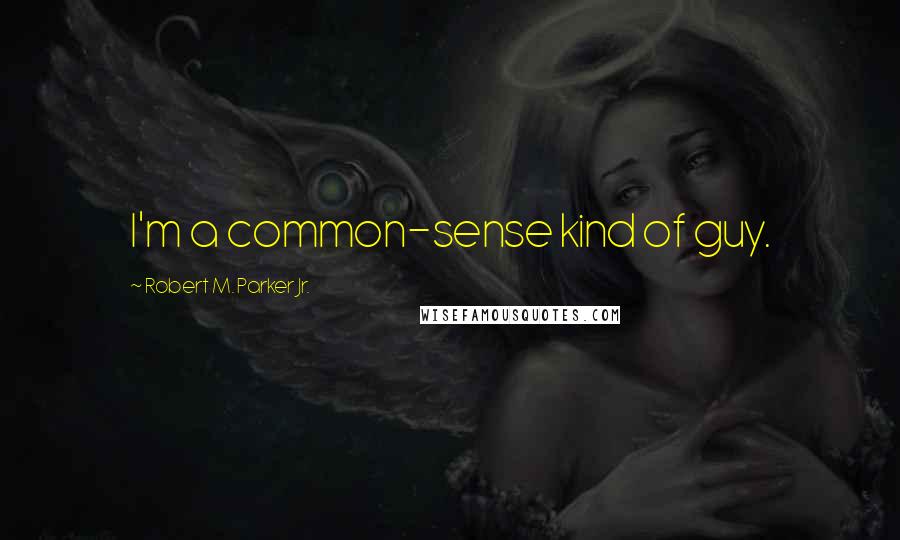 Robert M. Parker Jr. Quotes: I'm a common-sense kind of guy.