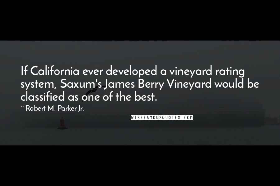 Robert M. Parker Jr. Quotes: If California ever developed a vineyard rating system, Saxum's James Berry Vineyard would be classified as one of the best.