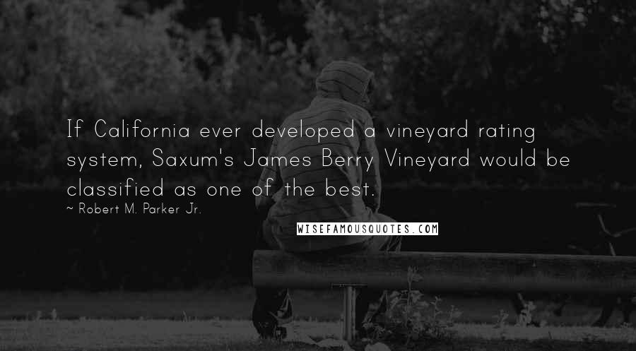 Robert M. Parker Jr. Quotes: If California ever developed a vineyard rating system, Saxum's James Berry Vineyard would be classified as one of the best.