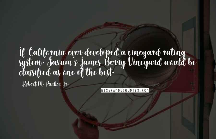 Robert M. Parker Jr. Quotes: If California ever developed a vineyard rating system, Saxum's James Berry Vineyard would be classified as one of the best.