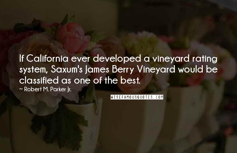 Robert M. Parker Jr. Quotes: If California ever developed a vineyard rating system, Saxum's James Berry Vineyard would be classified as one of the best.