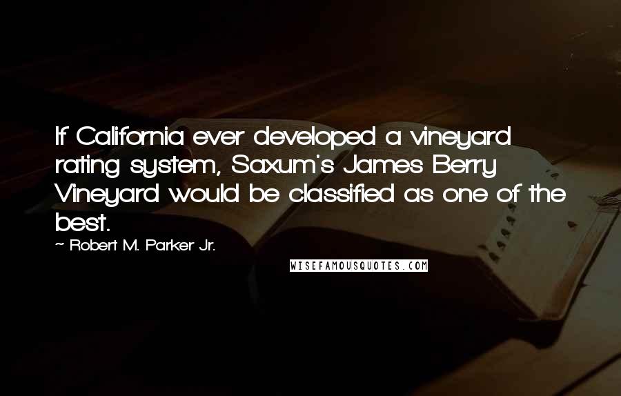 Robert M. Parker Jr. Quotes: If California ever developed a vineyard rating system, Saxum's James Berry Vineyard would be classified as one of the best.