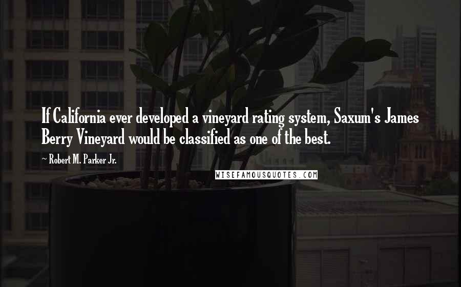 Robert M. Parker Jr. Quotes: If California ever developed a vineyard rating system, Saxum's James Berry Vineyard would be classified as one of the best.